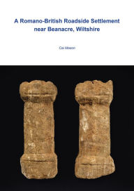 Title: A Romano-British Roadside Settlement near Beanacre, Wiltshire, Author: Cai Mason