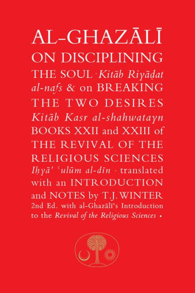 Al-Ghazali on Disciplining the Soul and on Breaking the Two Desires: Books XXII and XXIII of the Revival of the Religious Sciences