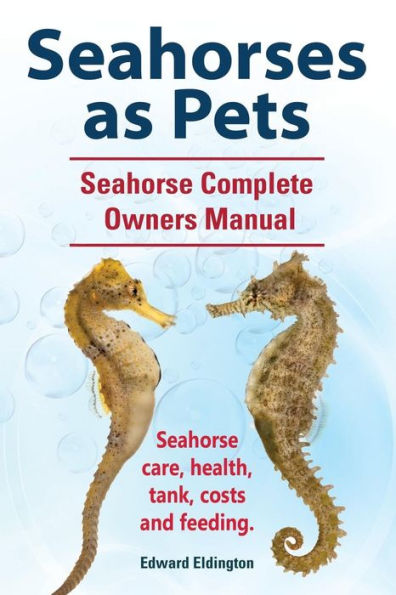 Seahorses as Pets. Seahorse Complete Owners Manual. care, health, tank, costs and feeding.