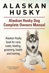 Title: Alaskan Husky. Alaskan Husky Dog Complete Owners Manual. Alaskan Husky book for care, costs, feeding, grooming, health and training., Author: Asia Moore