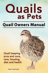 Title: Quails as Pets. Quail Owners Manual. Quail keeping pros and cons, care, housing, diet and health., Author: Roger Rodendale