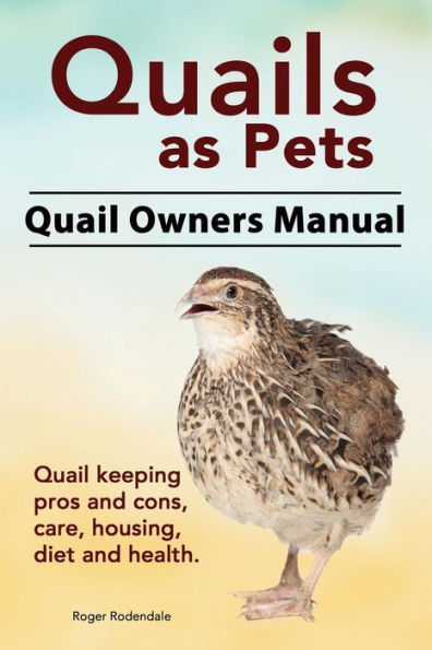 Quails as Pets. Quail Owners Manual. keeping pros and cons, care, housing, diet health.