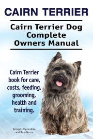 Title: Cairn Terrier. Cairn Terrier Dog Complete Owners Manual. Cairn Terrier book for care, costs, feeding, grooming, health and training., Author: Asia Moore