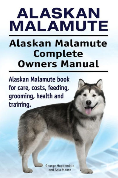 Alaskan Malamute. Alaskan Malamute Complete Owners Manual. Alaskan Malamute book for care, costs, feeding, grooming, health and training.