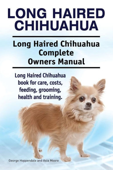 Long Haired Chihuahua. Long Haired Chihuahua Complete Owners Manual. Long Haired Chihuahua book for care, costs, feeding, grooming, health and training.