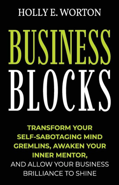 Business Blocks: Transform Your Self-Sabotaging Mind Gremlins, Awaken Inner Mentor, and Allow Brilliance to Shine