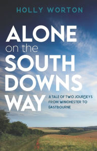 Title: Alone on the South Downs Way: A Tale of Two Journeys from Winchester to Eastbourne, Author: Holly Worton