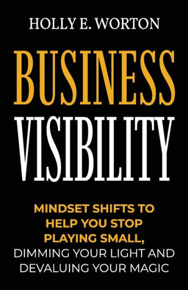 Business Visibility: Mindset Shifts to Help You Stop Playing Small, Dimming Your Light and Devaluing Magic