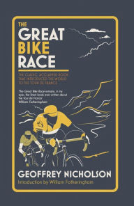 Title: The Great Bike Race: The classic, acclaimed book that introduced a nation to the Tour de France, Author: Geoffrey Nicholson