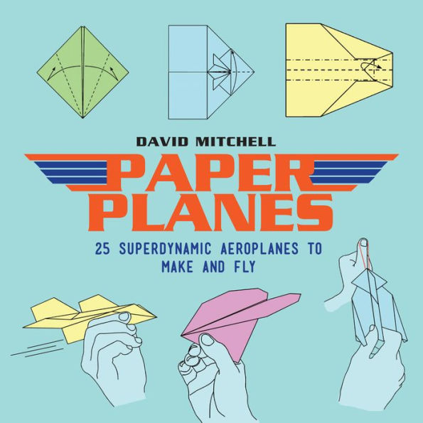 Paper Planes: 25 Superdynamic Aeroplanes to Make and Fly