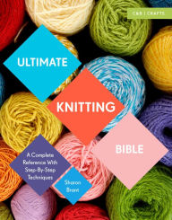 Title: Ultimate Knitting Bible: A Complete Reference Guide with step-by-step techniques, Author: Sharon Brant