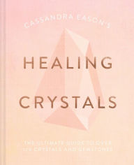 Title: Cassandra Eason's Healing Crystals: The ultimate guide to over 120 crystals and gemstones, Author: Cassandra Eason