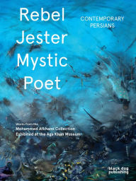 Title: Rebel, Jester, Mystic, Poet: Contemporary Persians, Author: Fereshteh Daftari
