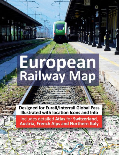 European Railway Map - Includes detailed Atlas for Switzerland, Austria, French Alps and Northern Italy: Designed for Eurail/Interrail Global Rail Pass - Illustrated with location Icons and Info