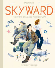 Title: Skyward: The Story of Female Pilots in WWII, Author: Sally Deng