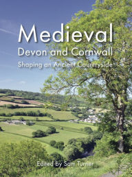 Title: Medieval Devon and Cornwall: Shaping an Ancient Countryside, Author: Sam Turner