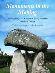 Title: Monuments in the Making: Raising the Great Dolmens in Early Neolithic Northern Europe, Author: Vicki Cummings