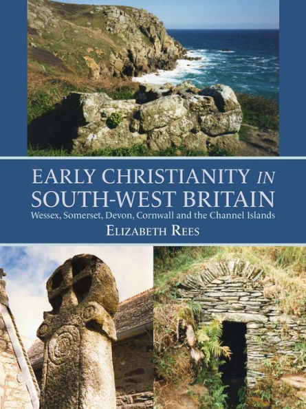 Early Christianity South-West Britain: Wessex, Somerset, Devon, Cornwall and the Channel Islands