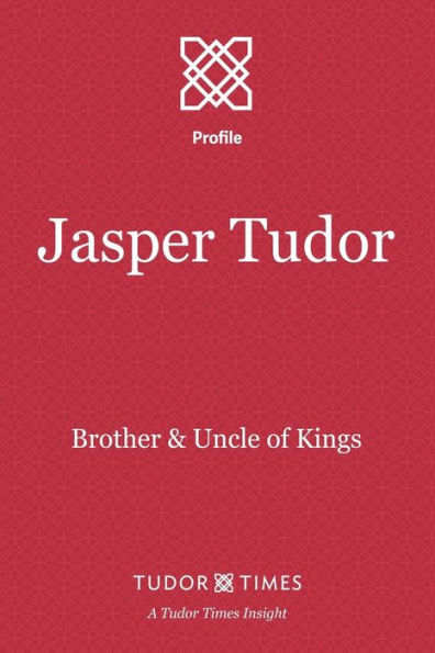 Jasper Tudor: Brother and Uncle of Kings