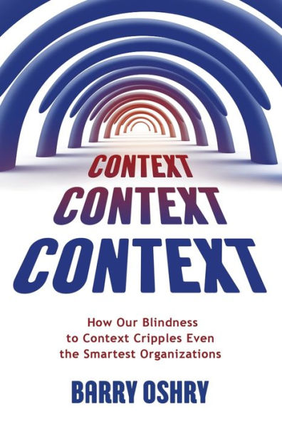 Context, Context: How Our Blindness to Context Cripples Even the Smartest Organizations