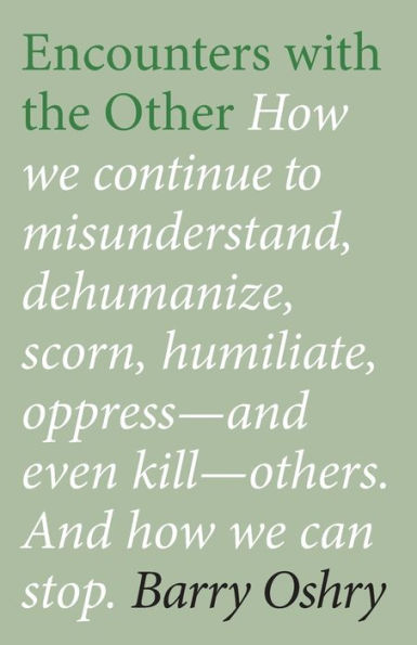 Encounters with the Other: How we continue to misunderstand, dehumanize, scorn, humiliate, oppress--and even kill other humans. And how we can stop.