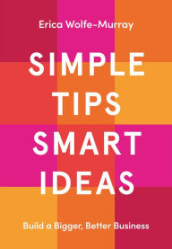 Title: Simple Tips Smart Ideas: Build a Bigger, Better Business, Author: Erica Wolfe-Murray