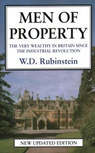 Title: Men of Property: The Very Wealthy in Britain Since The Industrial Revolution, Author: W. D. Professor Rubinstein