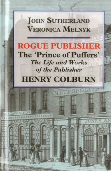 Rogue Publisher: The 'Prince of Puffers': The Life and Works of the Publisher Henry Colburn.