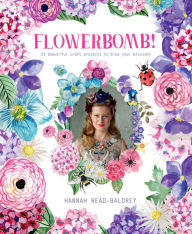 Title: Flowerbomb!: 25 beautiful craft projects to blow your blossoms, Author: Hannah Read-Baldrey