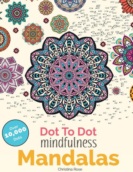 Dot To Dot Mindfulness Mandalas: Beautiful Anti-Stress Patterns To Complete & Colour