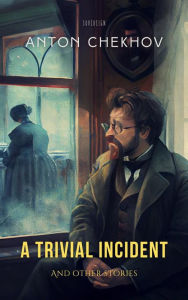 Title: A Trivial Incident and Other Stories: A Trivial Incident and Other Stories, Author: Anton Chekhov