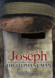 Title: Joseph: The Life, Times and Places of The Elephant Man, Author: Joanne Vigor-Mungovin