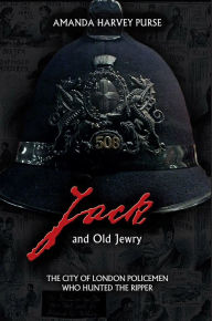 Title: Jack and Old Jewry: The City of London Policemen Who Hunted the Ripper, Author: Amanda Harvey-Purse