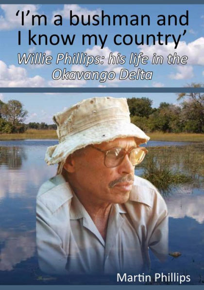 I'm a Bushman and I Know my Country: Willie Phillips: his life in the Okavango Delta