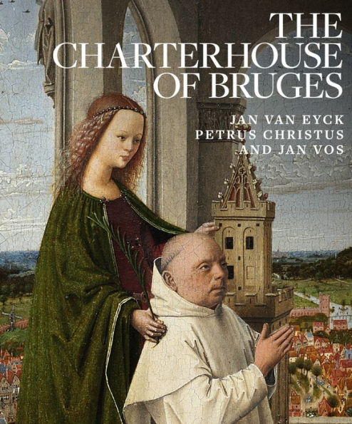 The Charterhouse of Bruges: Jan Van Eyck, Petrus Christus, and Jan Vos ...