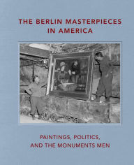 Title: The Berlin Masterpieces in America: Paintings, Politics and the Monuments Men, Author: Peter Jonathan Bell