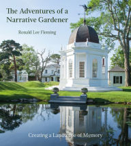 Title: The Adventures of a Narrative Gardener: Creating a Landscape of Memory, Author: Ronald Lee Fleming