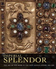 Title: Imperial Splendor: The Art of the Book in the Holy Roman Empire, 800-1500, Author: Jeffrey F. Hamburger