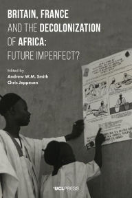 Title: Britain, France and the Decolonization of Africa: Future Imperfect?, Author: Andrew W. M. Smith