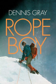 Title: Rope Boy: A Life of Climbing from Yorkshire to Yosemite, Author: Dennis Gray