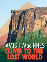 Title: Climb to the Lost World: Through dense Guyanian rainforest to the towering summit of Mount Roraima with Don Whillans and Joe Brown, Author: Hamish MacInnes