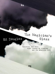 Title: The Magician's Glass: Character and fate: eight essays on climbing and the mountain life, Author: Ed  Douglas