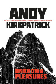 Title: Unknown Pleasures: Collected writing on life, death, climbing and everything in between, Author: Andy Kirkpatrick