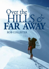 Title: Over the Hills and Far Away: A Life in the Mountains: From Snowdonia to the Himalaya, Author: Rob Collister