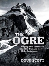 Title: The Ogre: Biography of a mountain and the dramatic story of the first ascent, Author: Doug Scott