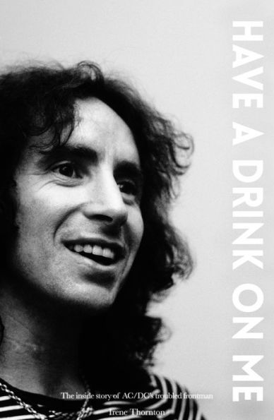 Bon Scott Have a Drink On Me: The Inside Story of Ac/DC's Troubled Frontman
