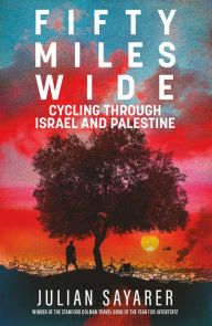 Title: Fifty Miles Wide: Cycling Through Israel and Palestine, Author: Julian Sayarer