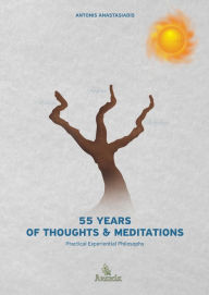 Title: 55 Years of Thoughts & Meditations: Practical Experiential Philosophy, Author: Antonis Anastasiadis