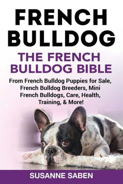 French Bulldog: The French Bulldog Bible: From French Bulldog Puppies for Sale, French Bulldog Breeders, French Bulldog Breeders, Mini French Bulldogs, Care, Health, Training, & More!