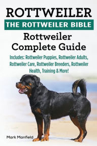 Title: Rottweiler: The Rottweiler Bible: Rottweiler Complete Guide. Includes: Rottweiler Puppies, Rottweiler Adults, Rottweiler Care, Rottweiler Breeders, Rottweiler Health, Training & More!, Author: Mark Manfield